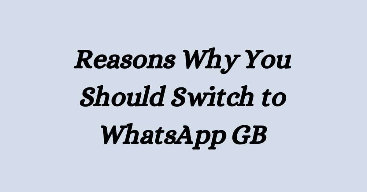 Reasons Why You Should Switch to WhatsApp GB